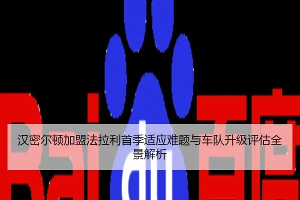 汉密尔顿加盟法拉利首季适应难题与车队升级评估全景解析