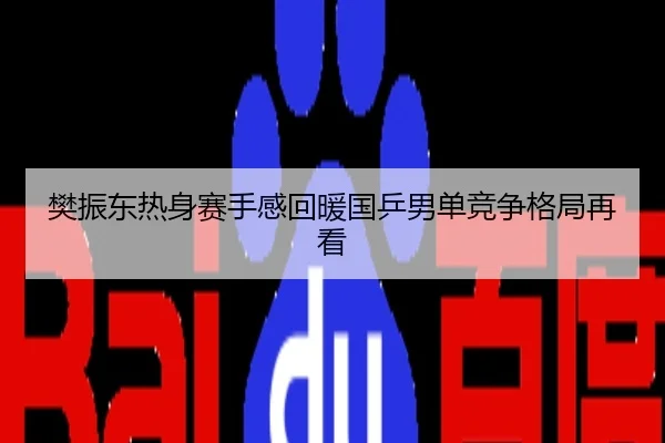 樊振东热身赛手感回暖国乒男单竞争格局再看