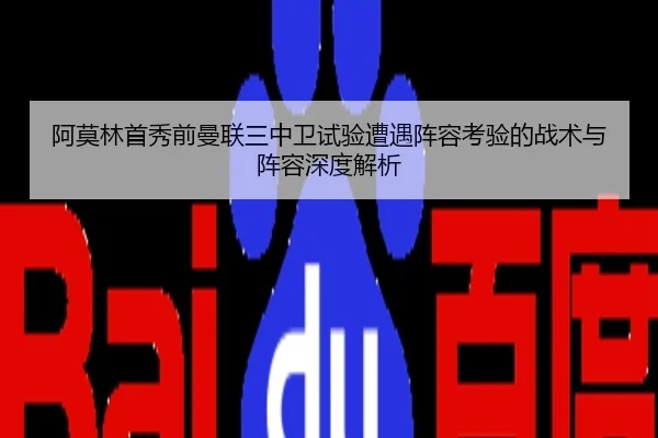 阿莫林首秀前曼联三中卫试验遭遇阵容考验的战术与阵容深度解析
