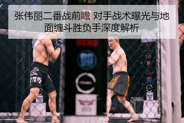张伟丽二番战前瞻 对手战术曝光与地面缠斗胜负手深度解析