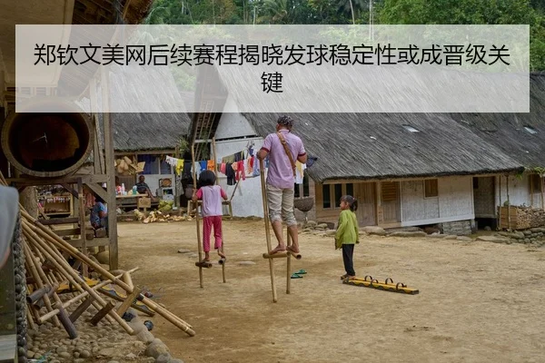 郑钦文美网后续赛程揭晓发球稳定性或成晋级关键