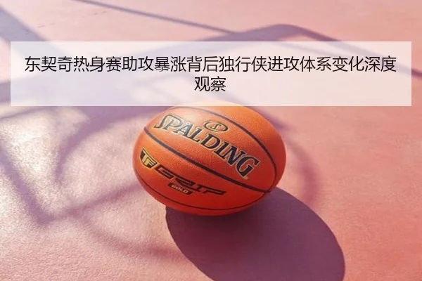 东契奇热身赛助攻暴涨背后独行侠进攻体系变化深度观察