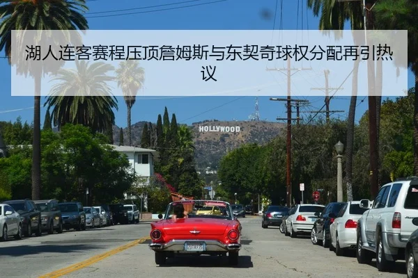 湖人连客赛程压顶詹姆斯与东契奇球权分配再引热议