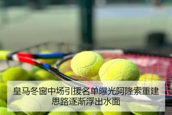 皇马冬窗中场引援名单曝光阿隆索重建思路逐渐浮出水面